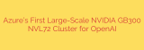 Azure’s First Large-Scale NVIDIA GB300 NVL72 Cluster for OpenAI