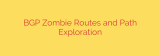 BGP Zombie Routes and Path Exploration