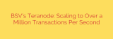 BSV’s Teranode: Scaling to Over a Million Transactions Per Second