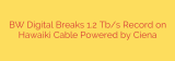 BW Digital Breaks 1.2 Tb/s Record on Hawaiki Cable Powered by Ciena