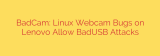 BadCam: Linux Webcam Bugs on Lenovo Allow BadUSB Attacks