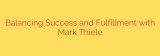Balancing Success and Fulfillment with Mark Thiele