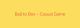 Ball to Box – Casual Game