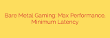 Bare Metal Gaming: Max Performance, Minimum Latency