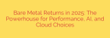 Bare Metal Returns in 2025: The Powerhouse for Performance, AI, and Cloud Choices