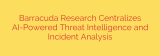 Barracuda Research Centralizes AI-Powered Threat Intelligence and Incident Analysis