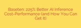 Baseten: 225% Better AI Inference Cost-Performance (and How You Can Get It)