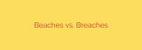 Beaches vs. Breaches