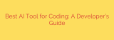 Best AI Tool for Coding: A Developer’s Guide