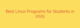Best Linux Programs for Students in 2025