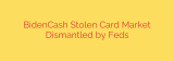 BidenCash Stolen Card Market Dismantled by Feds