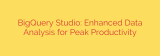 BigQuery Studio: Enhanced Data Analysis for Peak Productivity
