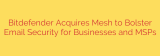 Bitdefender Acquires Mesh to Bolster Email Security for Businesses and MSPs
