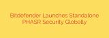Bitdefender Launches Standalone PHASR Security Globally