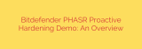 Bitdefender PHASR Proactive Hardening Demo: An Overview