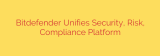 Bitdefender Unifies Security, Risk, Compliance Platform