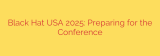 Black Hat USA 2025: Preparing for the Conference