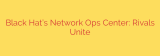 Black Hat’s Network Ops Center: Rivals Unite