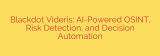 Blackdot Videris: AI-Powered OSINT, Risk Detection, and Decision Automation