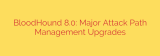 BloodHound 8.0: Major Attack Path Management Upgrades