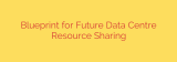 Blueprint for Future Data Centre Resource Sharing