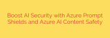 Boost AI Security with Azure Prompt Shields and Azure AI Content Safety
