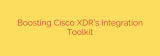 Boosting Cisco XDR’s Integration Toolkit