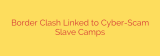 Border Clash Linked to Cyber-Scam Slave Camps