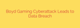 Boyd Gaming Cyberattack Leads to Data Breach