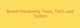 Brand Monitoring: Tools, Tech, and Tactics