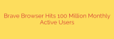 Brave Browser Hits 100 Million Monthly Active Users