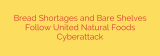 Bread Shortages and Bare Shelves Follow United Natural Foods Cyberattack