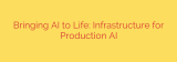 Bringing AI to Life: Infrastructure for Production AI