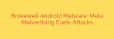 Brokewell Android Malware: Meta Malvertising Fuels Attacks