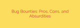 Bug Bounties: Pros, Cons, and Absurdities