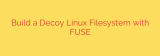 Build a Decoy Linux Filesystem with FUSE