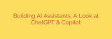 Building AI Assistants: A Look at ChatGPT & Copilot