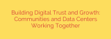 Building Digital Trust and Growth: Communities and Data Centers Working Together