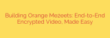 Building Orange Me2eets: End-to-End Encrypted Video, Made Easy