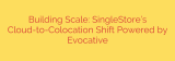 Building Scale: SingleStore’s Cloud-to-Colocation Shift Powered by Evocative