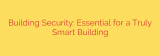 Building Security: Essential for a Truly Smart Building