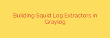 Building Squid Log Extractors in Graylog