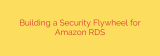 Building a Security Flywheel for Amazon RDS