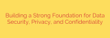 Building a Strong Foundation for Data Security, Privacy, and Confidentiality