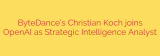 ByteDance’s Christian Koch joins OpenAI as Strategic Intelligence Analyst