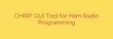 CHIRP: GUI Tool for Ham Radio Programming