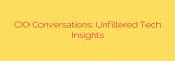 CIO Conversations: Unfiltered Tech Insights