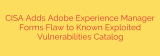 CISA Adds Adobe Experience Manager Forms Flaw to Known Exploited Vulnerabilities Catalog
