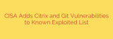 CISA Adds Citrix and Git Vulnerabilities to Known Exploited List