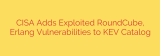 CISA Adds Exploited RoundCube, Erlang Vulnerabilities to KEV Catalog